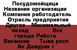 Посудомойщица › Название организации ­ Компания-работодатель › Отрасль предприятия ­ Другое › Минимальный оклад ­ 10 000 - Все города Работа » Вакансии   . Тыва респ.,Ак-Довурак г.